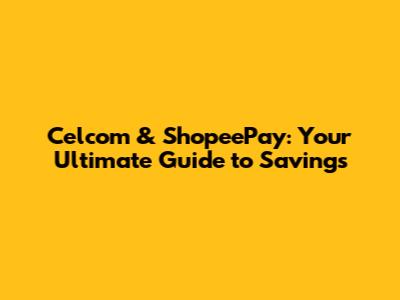 Celcom & ShopeePay: Your Ultimate Guide to Savings