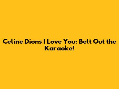 Celine Dion's 'I Love You': Belt Out the Karaoke!
