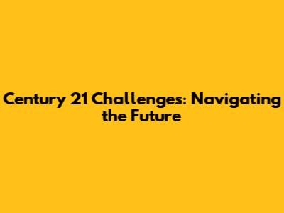 Century 21 Challenges: Navigating the Future