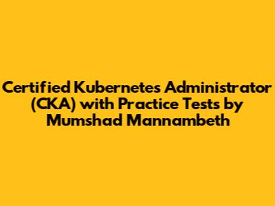 Certified Kubernetes Administrator (CKA) with Practice Tests by Mumshad Mannambeth