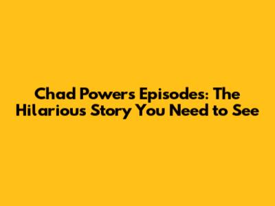 Chad Powers Episodes: The Hilarious Story You Need to See