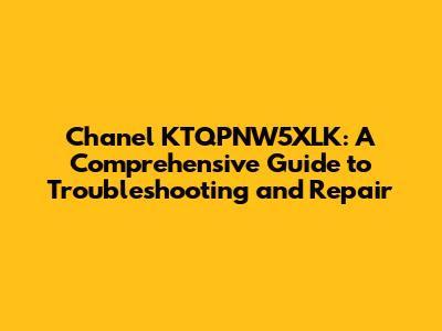 Chanel KTQPNW5XLK: A Comprehensive Guide to Troubleshooting and Repair