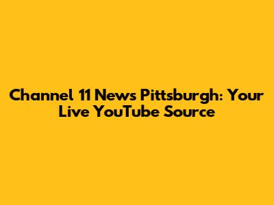 Channel 11 News Pittsburgh: Your Live YouTube Source