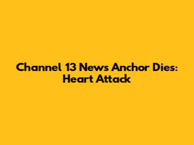 Channel 13 News Anchor Dies: Heart Attack