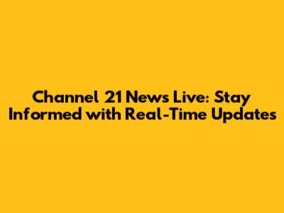 Channel 21 News Live: Stay Informed with Real-Time Updates