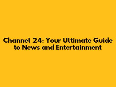 Channel 24: Your Ultimate Guide to News and Entertainment