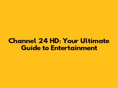Channel 24 HD: Your Ultimate Guide to Entertainment