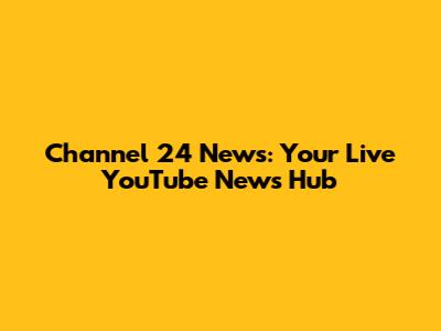 Channel 24 News: Your Live YouTube News Hub