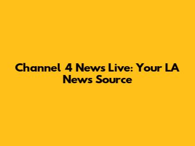 Channel 4 News Live: Your LA News Source