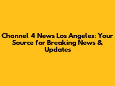 Channel 4 News Los Angeles: Your Source for Breaking News & Updates