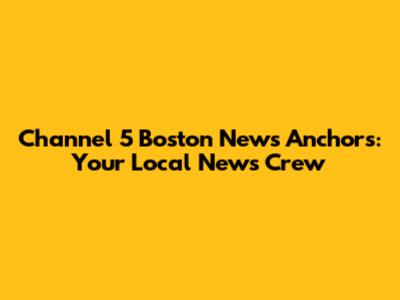 Channel 5 Boston News Anchors: Your Local News Crew