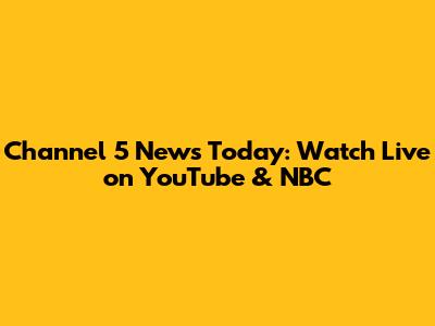 Channel 5 News Today: Watch Live on YouTube & NBC
