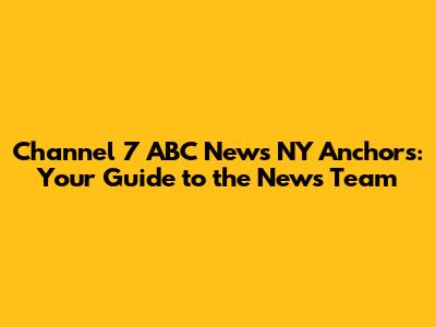 Channel 7 ABC News NY Anchors: Your Guide to the News Team