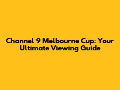 Channel 9 Melbourne Cup: Your Ultimate Viewing Guide