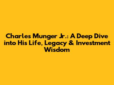 Charles Munger Jr.: A Deep Dive into His Life, Legacy & Investment Wisdom