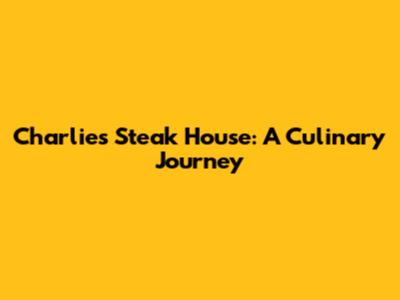 Charlie's Steak House: A Culinary Journey