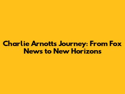 Charlie Arnott's Journey: From Fox News to New Horizons