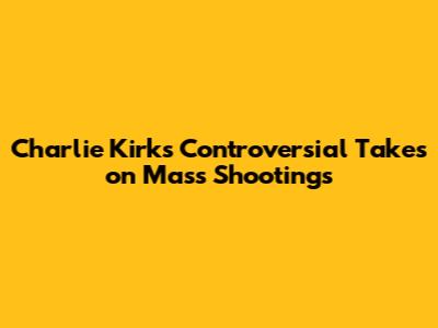 Charlie Kirk's Controversial Takes on Mass Shootings