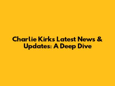 Charlie Kirk's Latest News & Updates: A Deep Dive