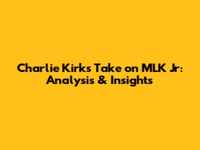 Charlie Kirk's Take on MLK Jr: Analysis & Insights