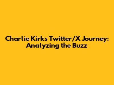 Charlie Kirk's Twitter/X Journey: Analyzing the Buzz