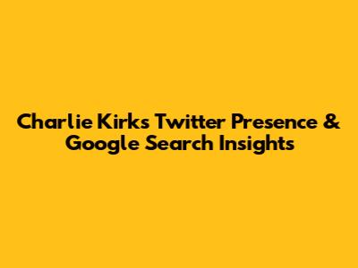 Charlie Kirk's Twitter Presence & Google Search Insights