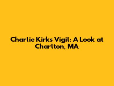 Charlie Kirk's Vigil: A Look at Charlton, MA