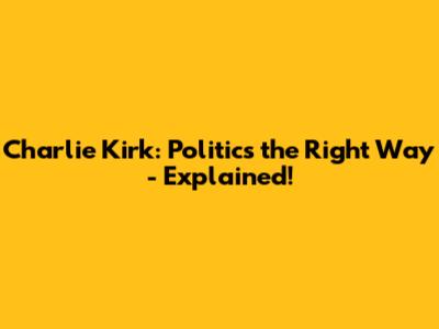 Charlie Kirk: Politics the Right Way - Explained!