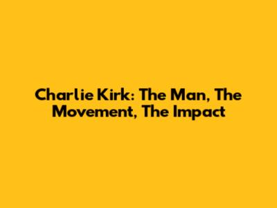 Charlie Kirk: The Man, The Movement, The Impact