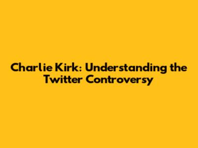 Charlie Kirk: Understanding the Twitter Controversy