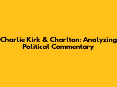 Charlie Kirk & Charlton: Analyzing Political Commentary