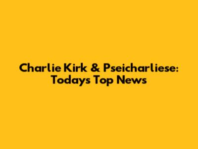 Charlie Kirk & Pseicharliese: Today's Top News