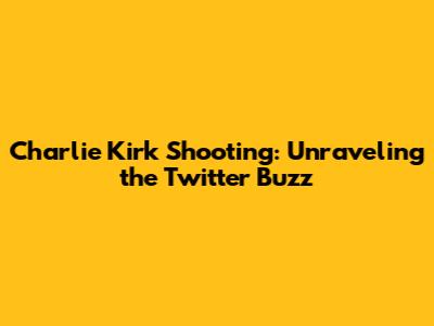 Charlie Kirk Shooting: Unraveling the Twitter Buzz