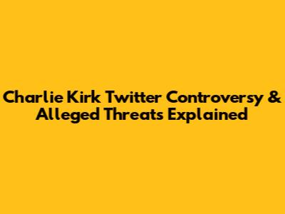 Charlie Kirk Twitter Controversy & Alleged Threats Explained