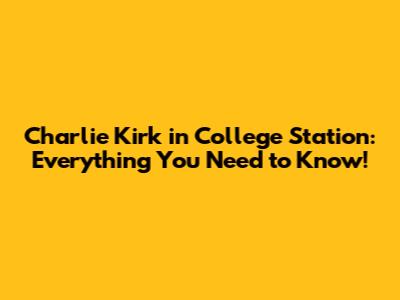 Charlie Kirk in College Station: Everything You Need to Know!