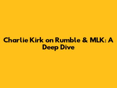 Charlie Kirk on Rumble & MLK: A Deep Dive
