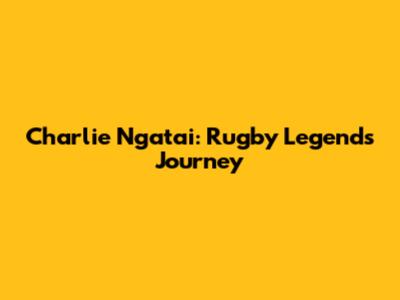 Charlie Ngatai: Rugby Legend's Journey