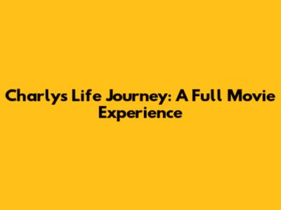 Charly's Life Journey: A Full Movie Experience