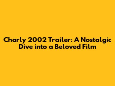 Charly 2002 Trailer: A Nostalgic Dive into a Beloved Film