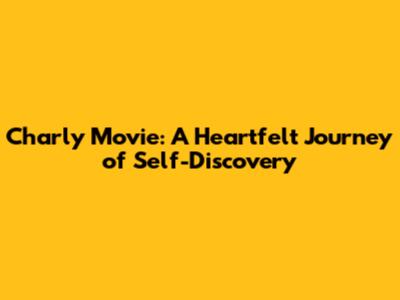 Charly Movie: A Heartfelt Journey of Self-Discovery