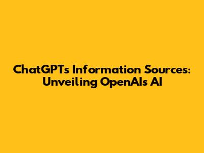 ChatGPT's Information Sources: Unveiling OpenAI's AI