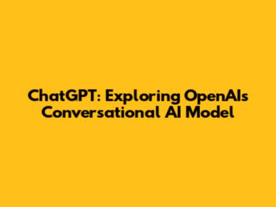 ChatGPT: Exploring OpenAI's Conversational AI Model