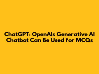 ChatGPT: OpenAI's Generative AI Chatbot Can Be Used for MCQs