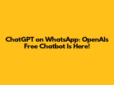 ChatGPT on WhatsApp: OpenAI's Free Chatbot Is Here!