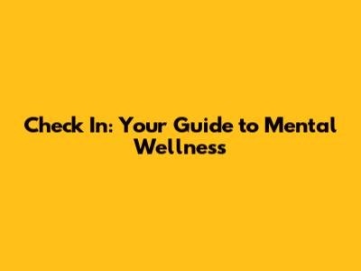 Check In: Your Guide to Mental Wellness