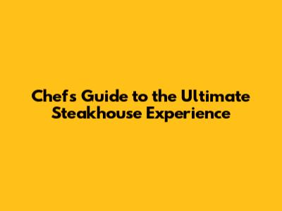 Chef's Guide to the Ultimate Steakhouse Experience