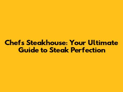 Chef's Steakhouse: Your Ultimate Guide to Steak Perfection