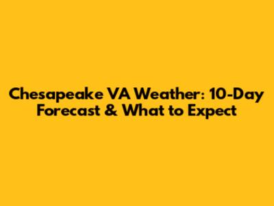 Chesapeake VA Weather: 10-Day Forecast & What to Expect