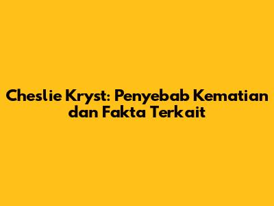 Cheslie Kryst: Penyebab Kematian dan Fakta Terkait
