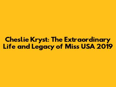 Cheslie Kryst: The Extraordinary Life and Legacy of Miss USA 2019